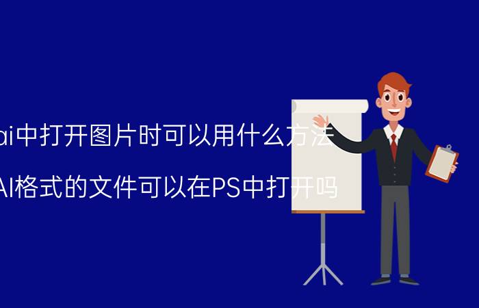 ai中打开图片时可以用什么方法 AI格式的文件可以在PS中打开吗？